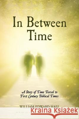 In Between Time: A Story of Time Travel to First Century Biblical Times William Edward Hall 9781496186263