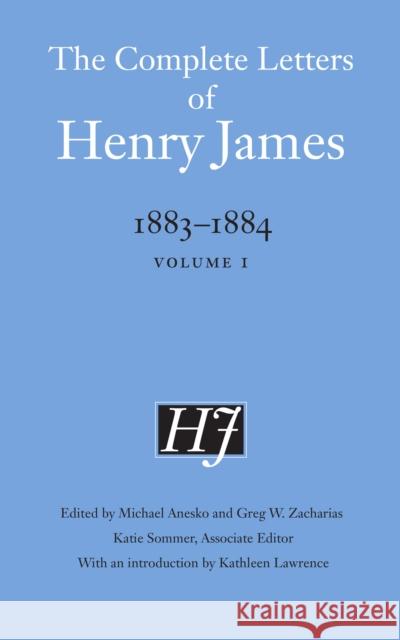 The Complete Letters of Henry James, 1883-1884: Volume 1 Henry James Michael Anesko Greg W. Zacharias 9781496206435 University of Nebraska Press