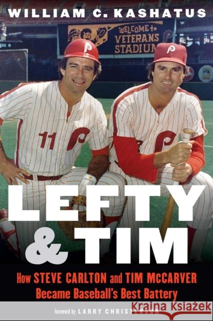 Lefty and Tim: How Steve Carlton and Tim McCarver Became Baseball's Best Battery William C. Kashatus Larry Christenson 9781496226679 University of Nebraska Press