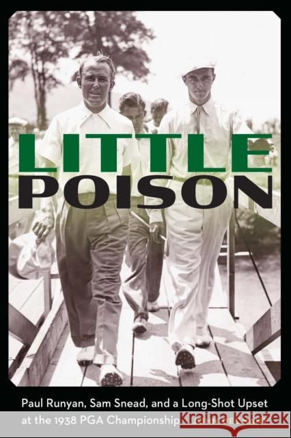 Little Poison: Paul Runyan, Sam Snead, and a Long-Shot Upset at the 1938 PGA Championship Dechant, John 9781496231420 University of Nebraska Press
