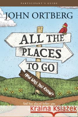 All the Places to Go . . . How Will You Know? Participant's Guide: God Has Placed Before You an Open Door. What Will You Do? Ortberg, John 9781496404602