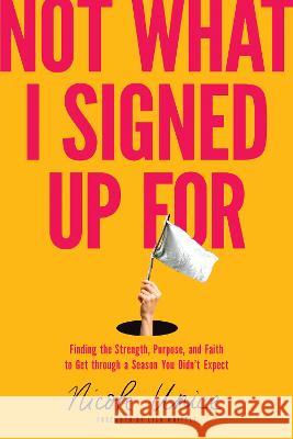 Not What I Signed Up for: Finding the Strength, Purpose, and Faith to Get Through a Season You Didn't Expect Nicole Unice Lisa Whittle 9781496448651