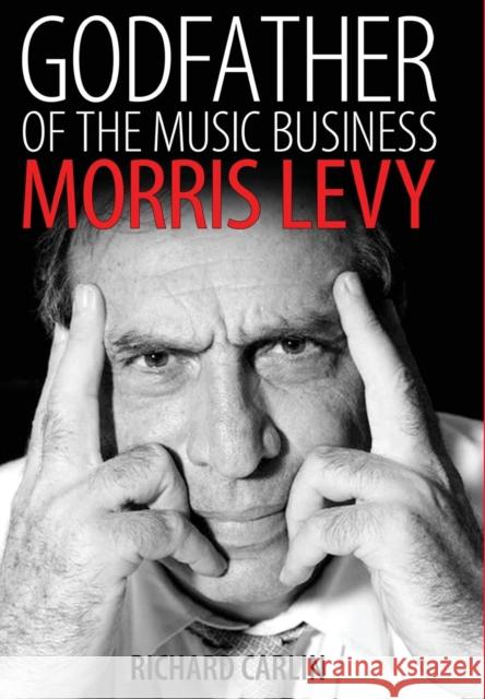 Godfather of the Music Business: Morris Levy Richard Carlin 9781496805706