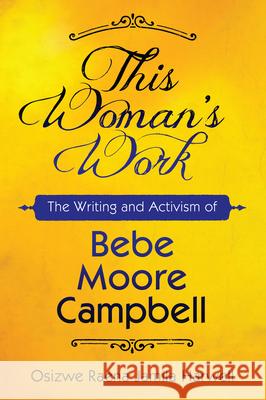 This Woman's Work: The Writing and Activism of Bebe Moore Campbell Osizwe Raena Harwell 9781496807588 University Press of Mississippi