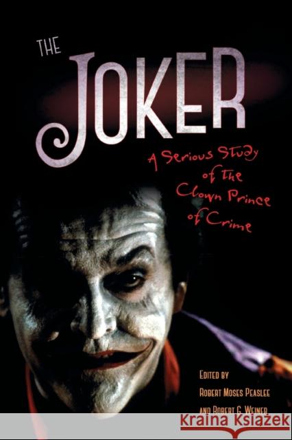 The Joker: A Serious Study of the Clown Prince of Crime Peaslee, Robert Moses 9781496807816