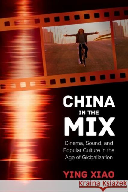 China in the Mix: Cinema, Sound, and Popular Culture in the Age of Globalization Ying Xiao 9781496812605 University Press of Mississippi