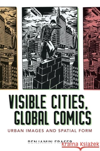 Visible Cities, Global Comics: Urban Images and Spatial Form Benjamin Fraser 9781496825049 University Press of Mississippi