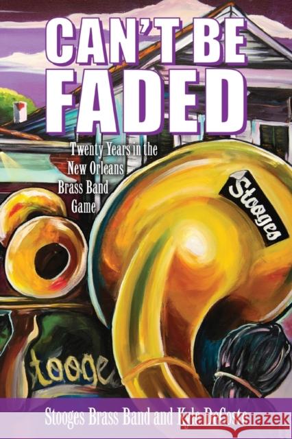 Can't Be Faded: Twenty Years in the New Orleans Brass Band Game Stooges Brass Band                       Kyle DeCoste 9781496830043 University Press of Mississippi