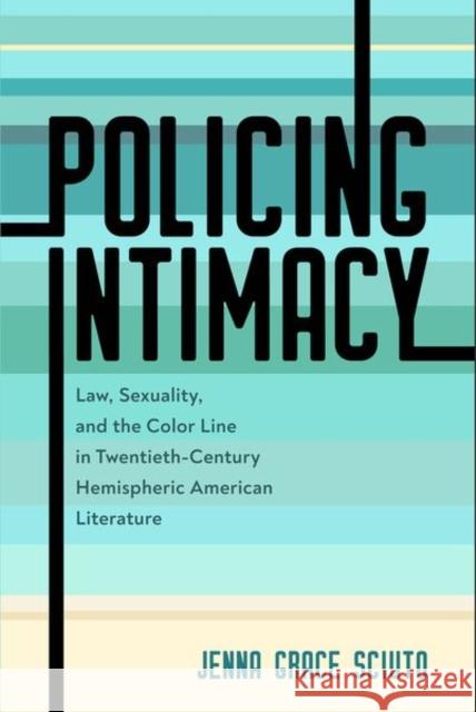 Policing Intimacy: Law, Sexuality, and the Color Line in Twentieth-Century Hemispheric American Literature Jenna Grace Sciuto 9781496833440