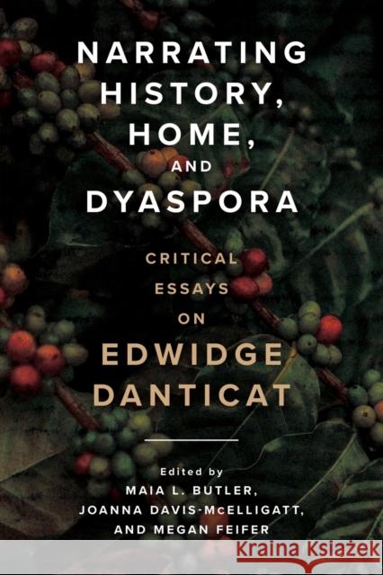 Narrating History, Home, and Dyaspora: Critical Essays on Edwidge Danticat Maia L. Butler Joanna Davis-McElligatt Megan Feifer 9781496839886