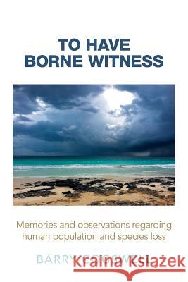 To Have Borne Witness: Memories and Observations Regarding Human Population and Species Loss Barry Cogswell 9781496903129