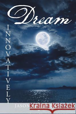 Dream Innovatively Jason Allen Pace 9781496910967 Authorhouse