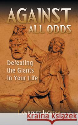 Against All Odds: Defeating the Giants in Your Life Lawrence Jackson 9781496962218 Authorhouse