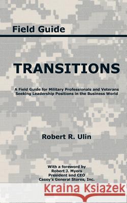 Transitions: A Field Guide for Military Professionals and Veterans Seeking Leadership Positions in the Business World Robert R. Ulin 9781496967442 Authorhouse