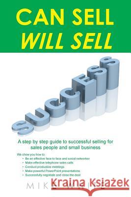 Can Sell.... Will Sell: A Step by step guide to successful selling for sales people and small business White, Mike 9781496999788
