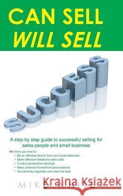 Can Sell.... Will Sell: A Step by step guide to successful selling for sales people and small business White, Mike 9781496999801