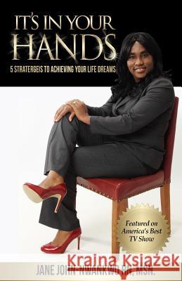 It's In Your Hands: 5 Strategies To Achieving Your Life Dreams John-Nwankwo Rn, Msn Jane C. 9781497301658 Createspace