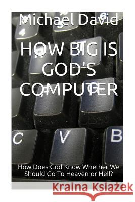 How Big Is God's Computer?: How Does God Know Whether We Go To Heaven or Hell? David, Michael 9781497321199 Createspace