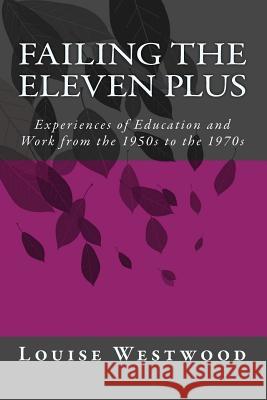 Failing the eleven plus: Experiences of Education and Work from the 1950s to the 1970s Westwood, Louise 9781497323797