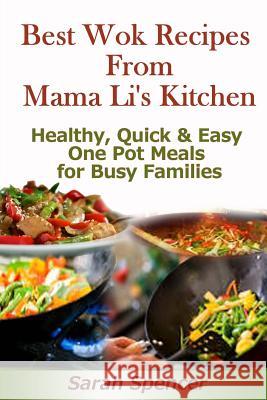 Best Wok Recipes from Mama Li's Kitchen: Healthy, Quick and Easy One Pot Meals for Busy Families Spencer, Sarah 9781497328617 Createspace