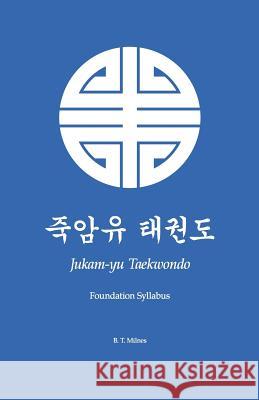 Jukam-yu Taekwondo: Foundation Syllabus Milnes, B. T. 9781497366480