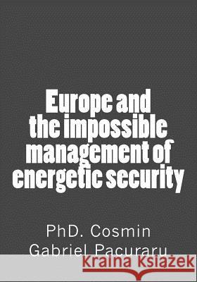 Europe and the impossible management of energetic security Pacuraru, Cosmin Gabriel 9781497378872 Createspace