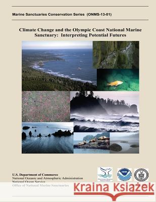 Climate Change and the Olympic Coast National Marine Sanctuary: Interpreting Potential Futures U. S. Department of Commerce- National O Ian M. Miller Caitlin Shishido 9781497384064