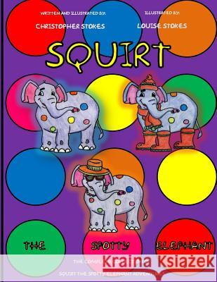 Squirt the Spotty Elephant Christopher Mark Stokes Christopher Mark Stokes Louise Stokes 9781497402782 Createspace