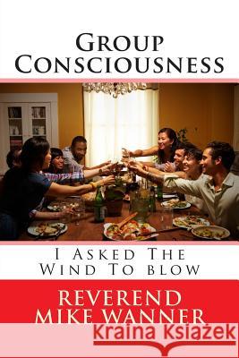 Group Consciousness: I Asked The Wind To blow Wanner, Reverend Mike 9781497405172