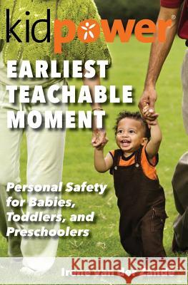 Earliest Teachable Moment: Personal Safety for Babies, Toddlers, and Preschoolers Irene Va Kidpower International Amanda Golert 9781497436428