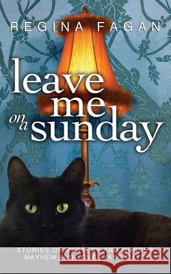 Leave Me On A Sunday: Stories of Mystery and Murder, Mayhem and Love (And Cats) Fagan, Regina Marie 9781497440555 Createspace