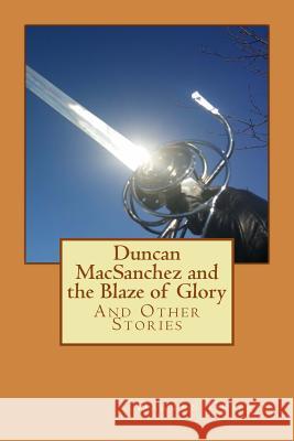 Duncan MacSanchez and the Blaze of Glory: And Other Stories Griffin, Darren 9781497443907 Createspace
