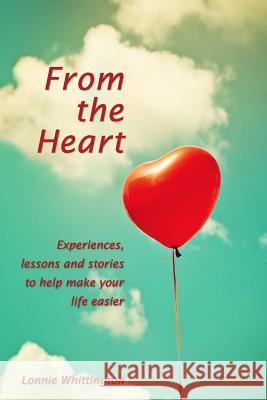 From the Heart: Experiences, lessons and stories to help make your life easier. Whittington, Lonnie 9781497444928