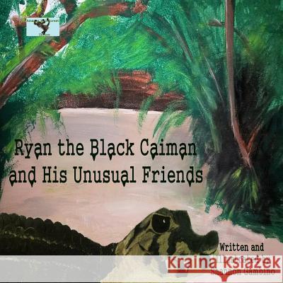 Ryan the Black Caiman and His Unusual Friends Shannon Gambino Shannon Gambino 9781497447608 Createspace