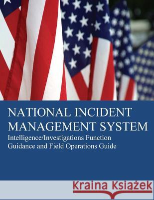 National Incident Management System: Intelligence/Investigations Function Guidance U. S. Department of Homeland Security 9781497472983 Createspace