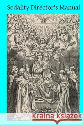 Sodality Director's Manual: or A Collection of Instructions for the Sodalities of the Blessed Virgin McMahon, Ella 9781497485051