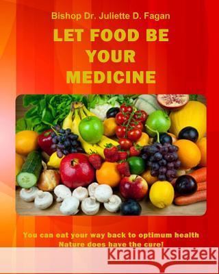 Let Food Be Your Medicine: You can eat your way back to optimum health Fagan, Bishop Dr Juliette D. 9781497489233 Createspace