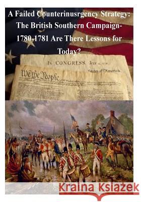 A Failed Counterinsurgency Strategy: The British Southern Campaign- 1780-1781 Are There Lessons for Today? U. S. Army War College 9781497490314 Createspace