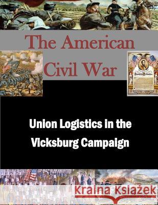 Union Logistics in the Vicksburg Campaign U. S. Army Command and General Staff Col 9781497511439 Createspace