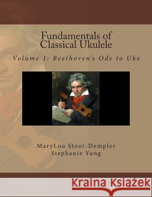Fundamentals of Classical Ukulele: Volume 1: Beethoven's Ode to Uke Stephanie Yung Marylou Stout-Dempler 9781497515260