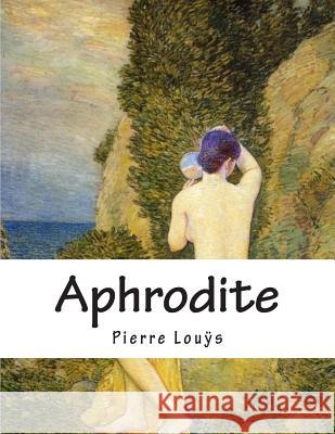 Aphrodite: Moeurs Antiques Louÿs, Pierre 9781497515383
