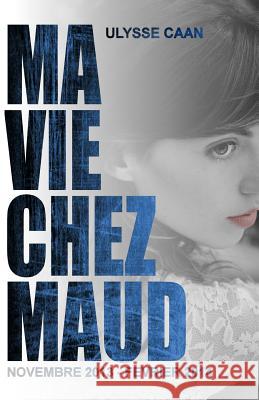 Ma Vie Chez Maud: novembre 2013 - fevrier 2014 Caan, Ulysse 9781497523845 Createspace