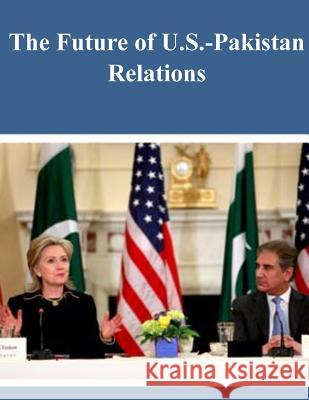 The Future of US-Pakistan Relations U. S. Army War College 9781497534858 Createspace