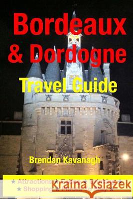 Bordeaux & Dordogne Travel Guide - Attractions, Eating, Drinking, Shopping & Places To Stay Kavanagh, Brendan 9781497536937