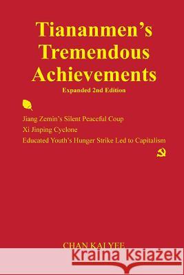 Tiananmen's Tremendous Achievements Expanded 2nd Edition: Jiang Zemin Coup, Xi Jinping Cyclone Kai Yee, Chan 9781497537705 Createspace