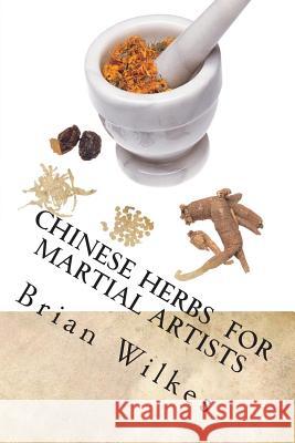Chinese Herbs for Martial Artists Brian Wilkes 9781497542624 Createspace
