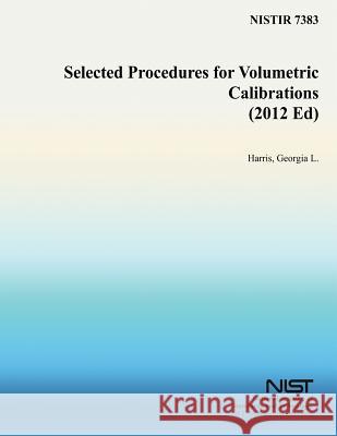 Selected Procedures for Volumetric Calibrations (2012 Ed) Georgia L. Harris U. S. Department of Commerce-Nist 9781497549890