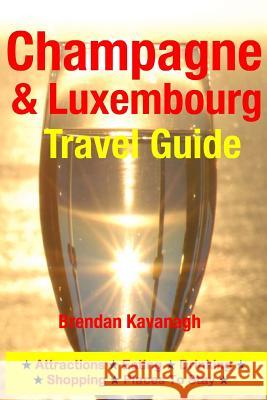 Champagne Region & Luxembourg Travel Guide - Attractions, Eating, Drinking, Shopping & Places To Stay Kavanagh, Brendan 9781497565487
