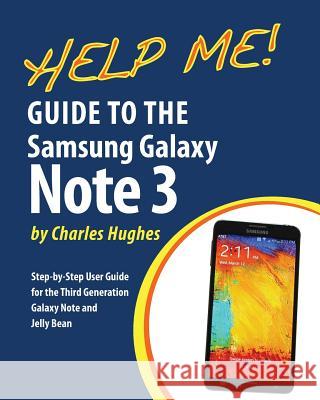 Help Me! Guide to the Galaxy Note 3: Step-by-Step User Guide for the Third Generation Galaxy Note and Jelly Bean Hughes, Charles 9781497565531 Createspace
