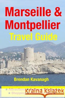 Marseille & Montpellier Travel Guide - Attractions, Eating, Drinking, Shopping & Places To Stay Kavanagh, Brendan 9781497567146